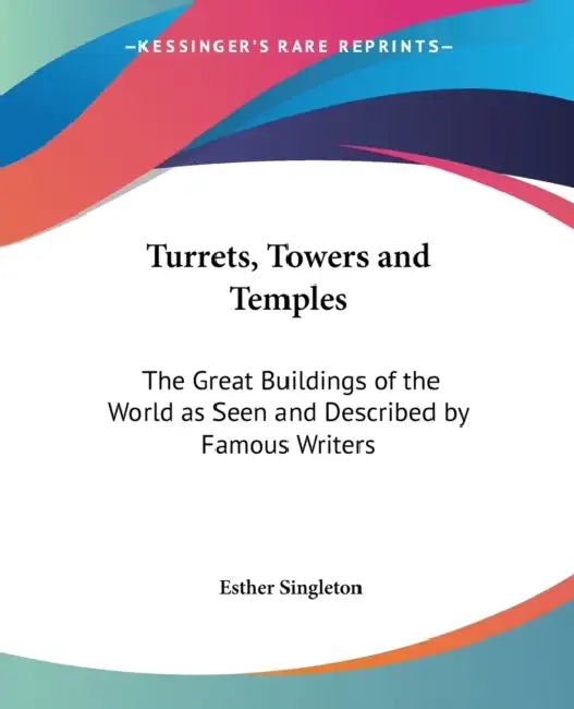 Turrets, Towers and Temples: The Great Buildings of the World as Seen and Described by Famous Writers by Esther Singleton