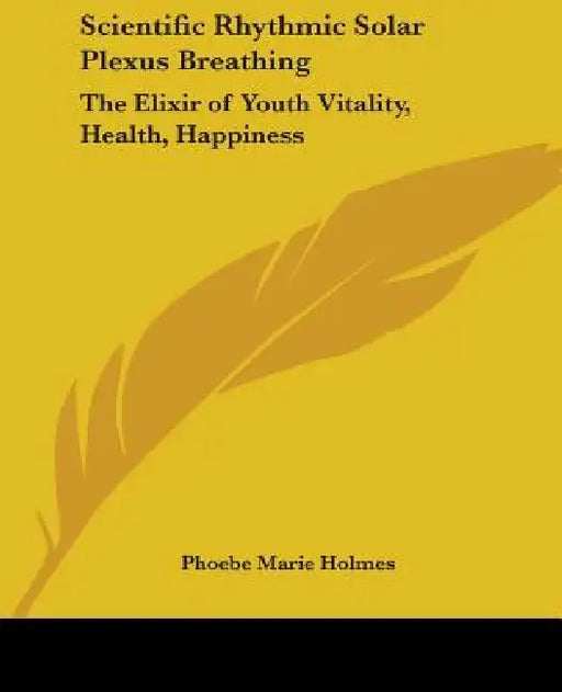 Scientific Rhythmic Solar Plexus Breathing: The Elixir of Youth Vitality, Health, Happiness by Phoebe Marie Holmes