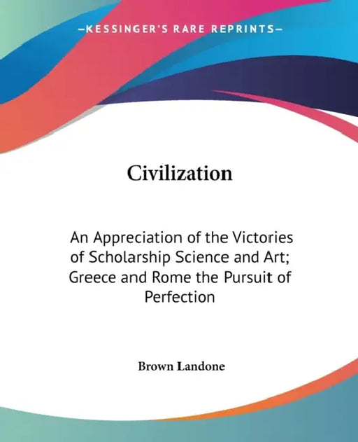 Civilization: An Appreciation of the Victories of Scholarship Science and Art; Greece and Rome the Pursuit of Perfection by Brown Landone