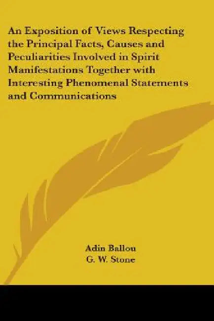 An Exposition of Views Respecting the Principal Facts, Causes and Peculiarities Involved in Spirit Manifestations Together with Interesting Phenomenal by Adin Ballou, G. W. Stone