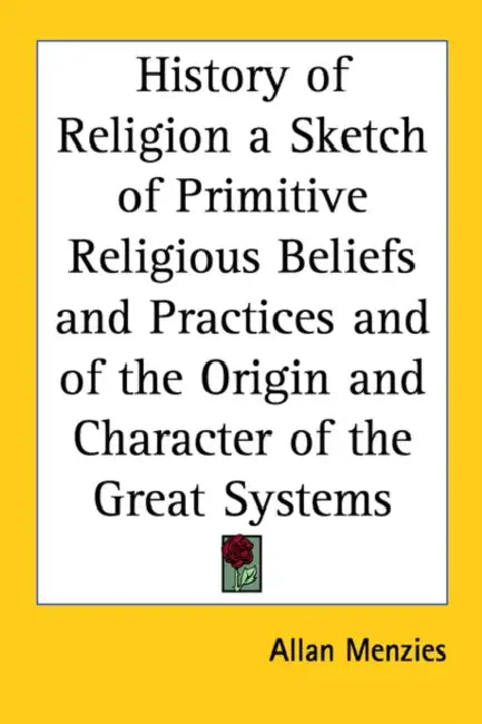 History of Religion a Sketch of Primitive Religious Beliefs and Practices and of the Origin and Character of the Great Systems by Allan Menzies