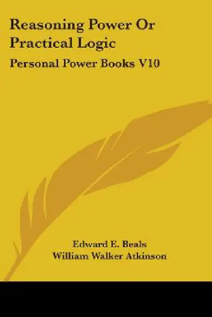 Reasoning Power Or Practical Logic: Personal Power Books V10 by Edward E. Beals, William Walker Atkinson