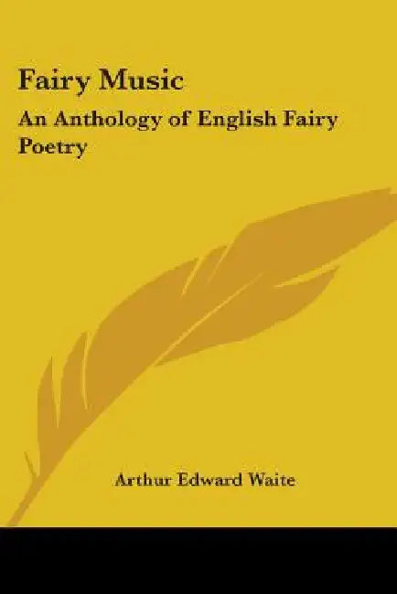 Fairy Music: An Anthology of English Fairy Poetry by Arthur Edward Waite