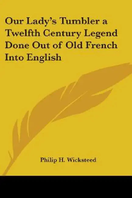 Our Lady's Tumbler: A Twelfth Century Legend Done Out of Old French Into English by Philip H. Wicksteed