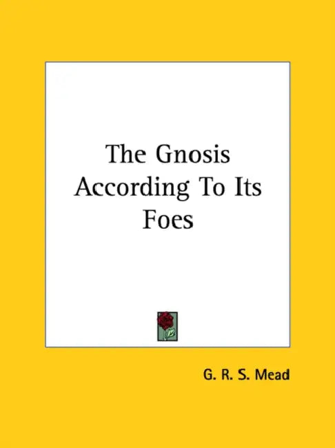 The Gnosis According To Its Foes by G. R. S. Mead