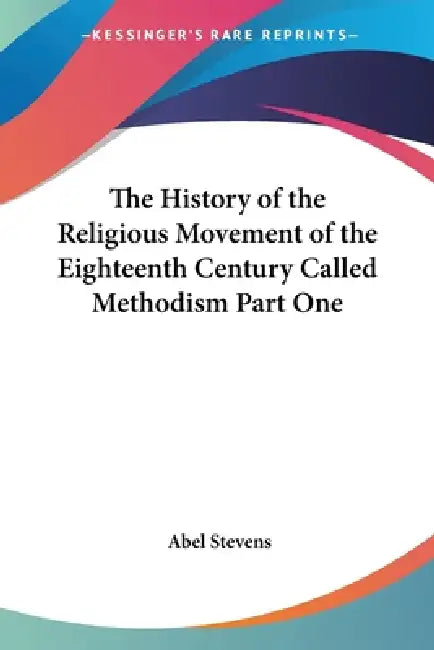 The History of the Religious Movement of the Eighteenth Century Called Methodism Part One by Abel Stevens