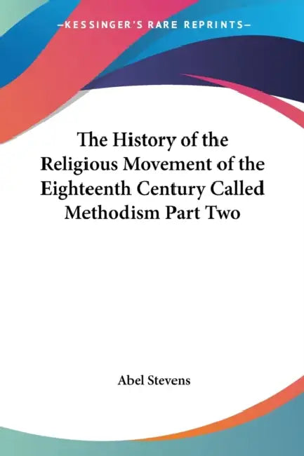 The History of the Religious Movement of the Eighteenth Century Called Methodism Part Two by Abel Stevens