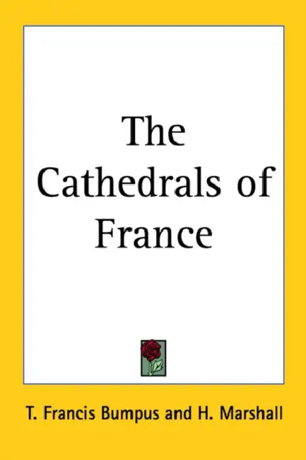 The Cathedrals of France by T. Francis Bumpus, H. Marshall