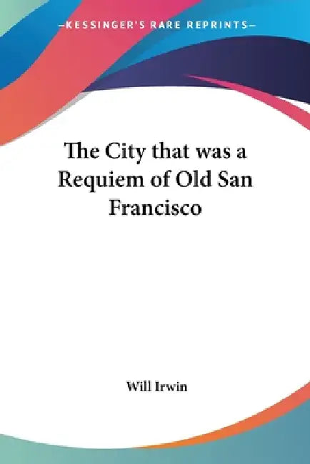 The City that was a Requiem of Old San Francisco by Will Irwin