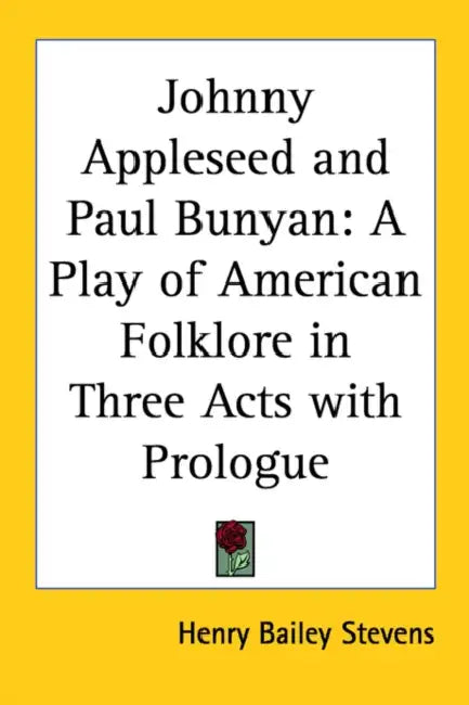 Johnny Appleseed and Paul Bunyan: A Play of American Folklore in Three Acts with Prologue by Henry Bailey Stevens