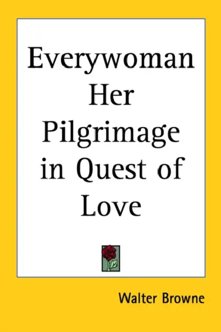 Everywoman Her Pilgrimage in Quest of Love by Walter Browne