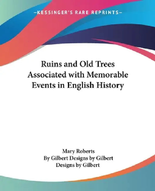 Ruins and Old Trees Associated with Memorable Events in English History by Mary Roberts, Gilbert Designs Gilbert, Designs by Gilbert