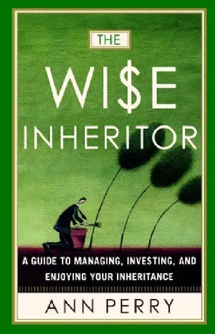 The Wise Inheritor: A Guide to Managing, Investing and Enjoying Your Inheritance by Ann Perry