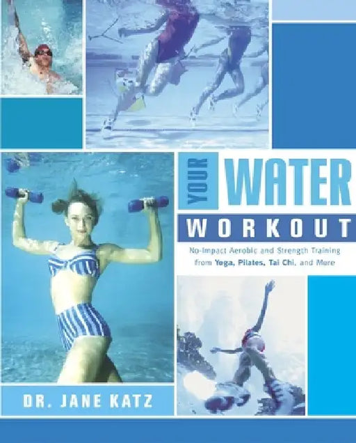 Your Water Workout: No-Impact Aerobic and Strength Training From Yoga, Pilates, Tai Chi, and More by Jane Katz