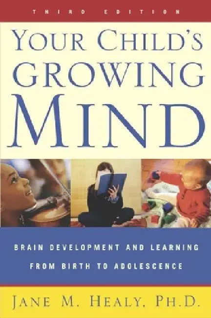 Your Child's Growing Mind: Brain Development and Learning from Birth to Adolescence by Jane Healy