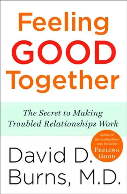 Feeling Good Together: The Secret to Making Troubled Relationships Work by David D. Burns