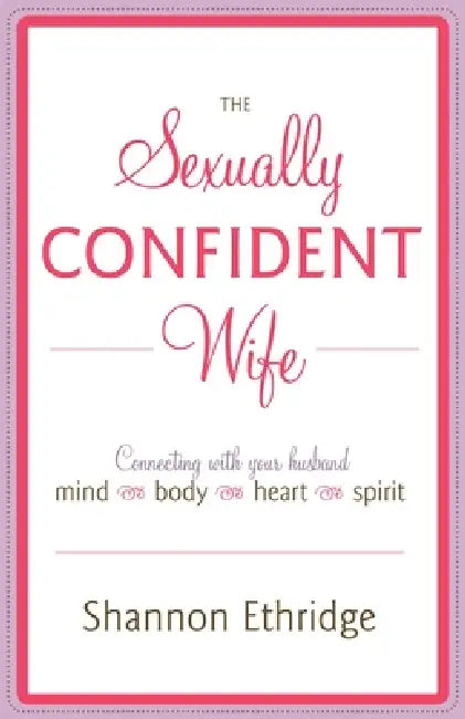 The Sexually Confident Wife: Connecting with Your Husband Mind Body Heart Spirit by Shannon Ethridge