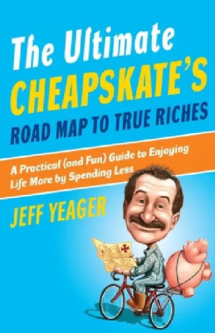 The Ultimate Cheapskate's Road Map to True Riches: A Practical (and Fun) Guide to Enjoying Life More by Spending Less by Jeff Yeager