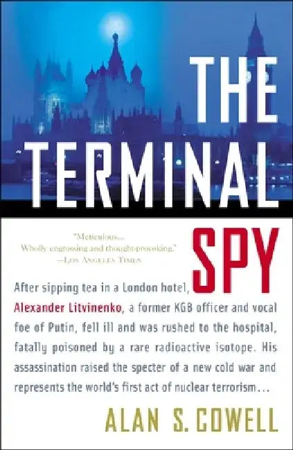 The Terminal Spy: After sipping tea in a London hotel, Alexander Litvinenko, a former KGB officer and vocal foe of the Kremlin, fell ill and was rushe by Alan S. Cowell