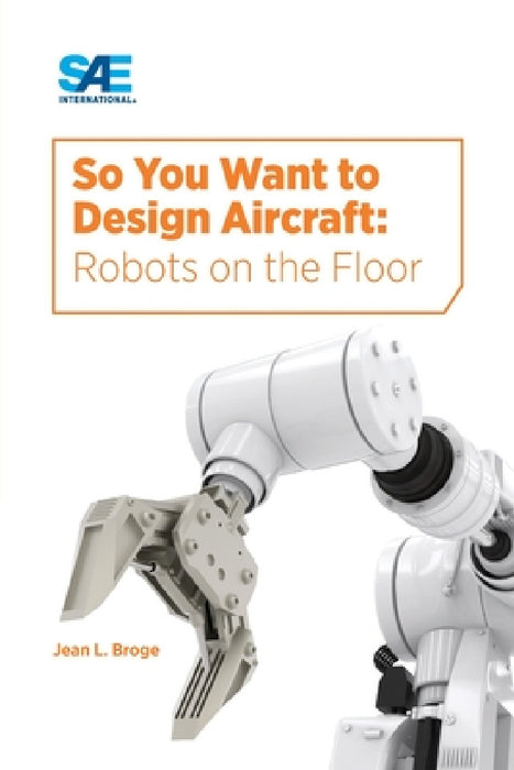 So You Want to Design Aircraft: Robots on the Floor by Jean Broge