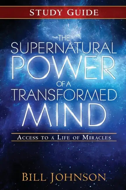 The Supernatural Power of a Transformed Mind Study Guide: Access to a Life of Miracles by Bill Johnson