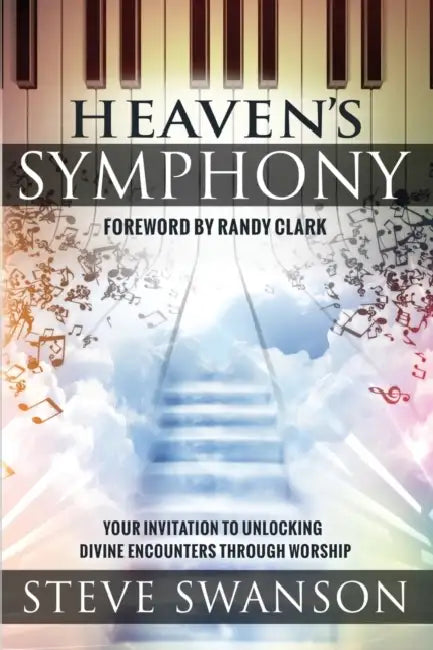 Heaven's Symphony: Your Invitation to Unlocking Divine Encounters Through Worship by Steve Swanson