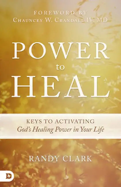 Power to Heal: 8 Keys to Activating God's Healing Power in Your Life by Randy Clark