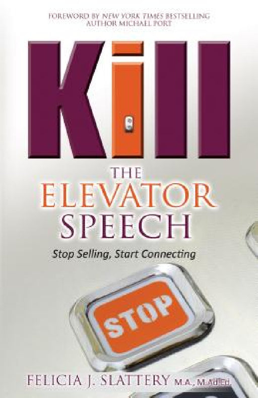 Kill the Elevator Speech: Stop Selling, Start Connecting by Felicia J. Slattery