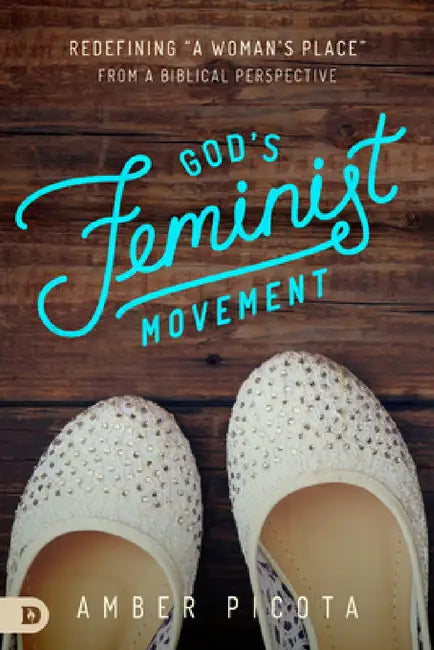 God's Feminist Movement: Redefining a "Woman's Place" from a Biblical Perspective by Amber Picota, Patricia King