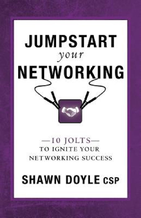 Jumpstart Your Networking: 10 Jolts to Ignite Your Networking Success by Shawn Doyle
