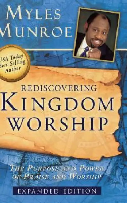 Rediscovering Kingdom Worship: The Purpose and Power of Praise and Worship by Myles Munroe
