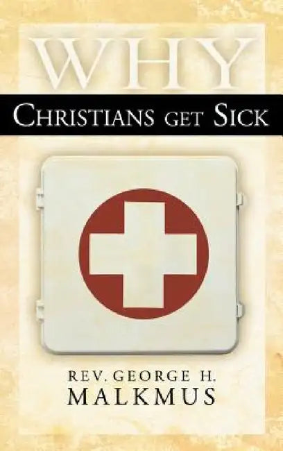 Why Christians Get Sick by George H. Malkmus
