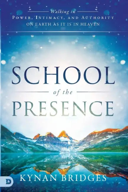 School of the Presence: Walking in Power, Intimacy, and Authority on Earth as It Is in Heaven by Kynan Bridges