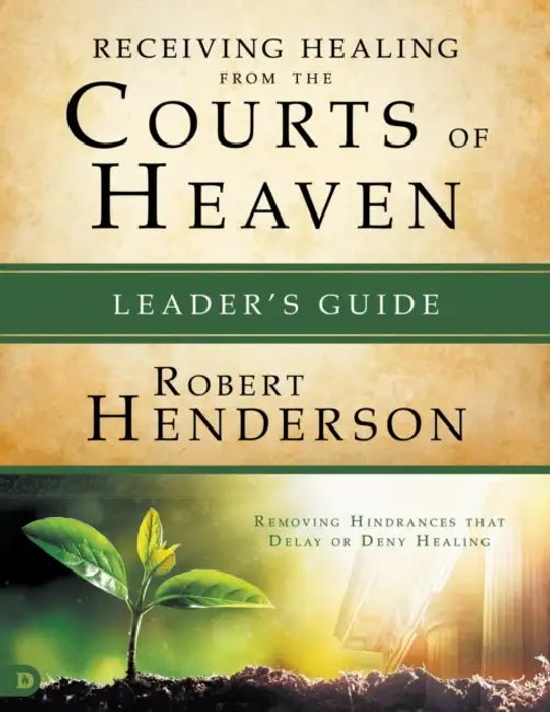 Receiving Healing from the Courts of Heaven Leader's Guide: Removing Hindrances That Delay or Deny Your Healing by Robert Henderson