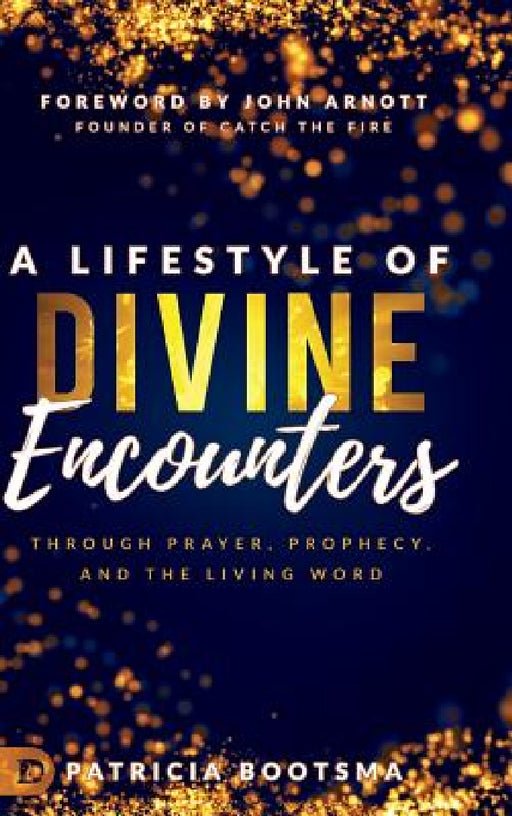 A Lifestyle of Divine Encounters: Through Prayer, Prophecy, and the Living Word by Patricia Bootsma, John Arnott