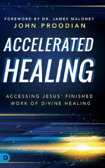 Accelerated Healing: Accessing Jesus' Finished Work of Divine Healing by John Proodian, James Maloney