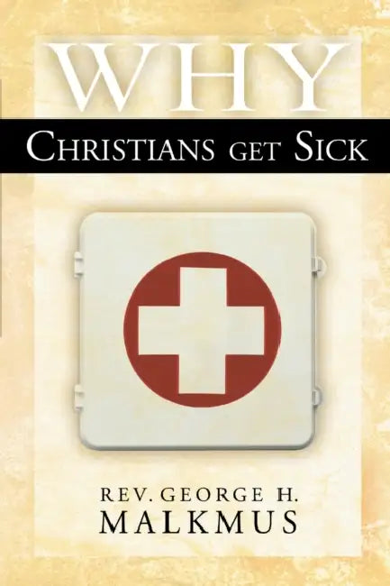 Why Christians Get Sick by George H. Malkmus