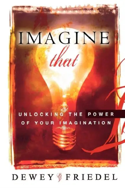 Imagine That!: Unlocking the Power of Your Imagination by Dewey Friedel