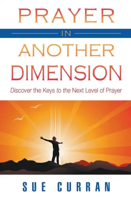 Prayer in Another Dimension: Discover the Keys to the Next Level of Prayer by Sue Curran