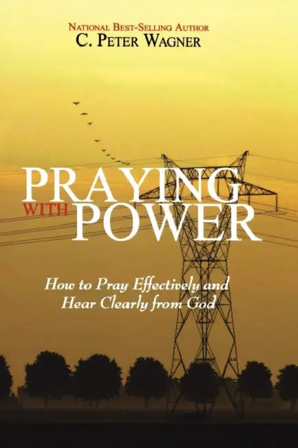 Praying with Power: How to Prayer Effectively and Hear Clearly from God by C. Peter Wagner