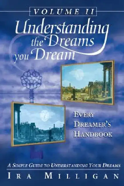 Understanding the Dreams You Dream, Vol. 2: Every Dreamer's Handbook by Ira Milligan