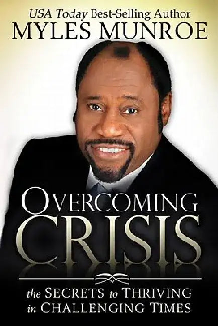 Overcoming Crisis: The Secrets to Thriving in Challenging Times by Myles Munroe