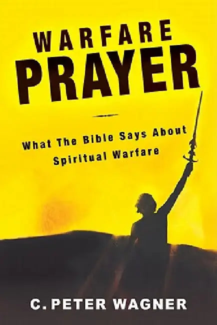 Warfare Prayer: What the Bible Says about Spiritual Warfare by C. Peter Wagner