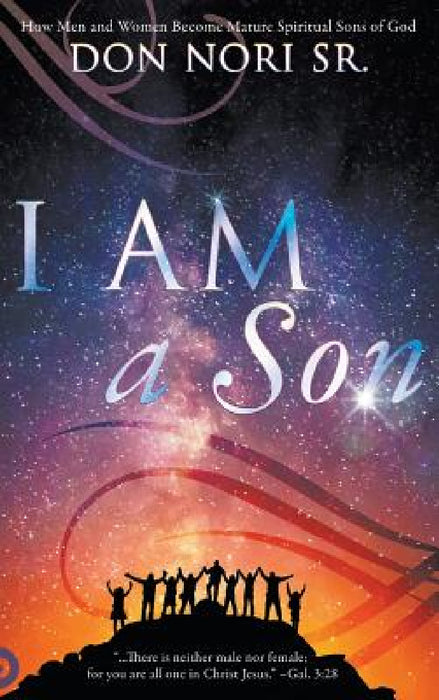 I AM a Son: How Men and Women Become Mature Spiritual Sons of God by Don Nori