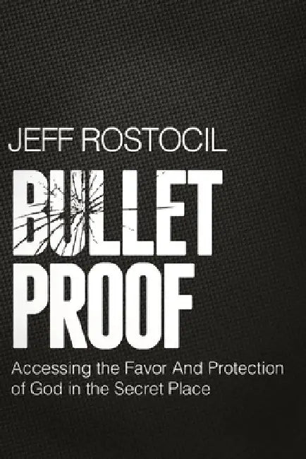 Bulletproof: Accessing the Favor and Protection of God in the Secret Place by Jeff Rostocil