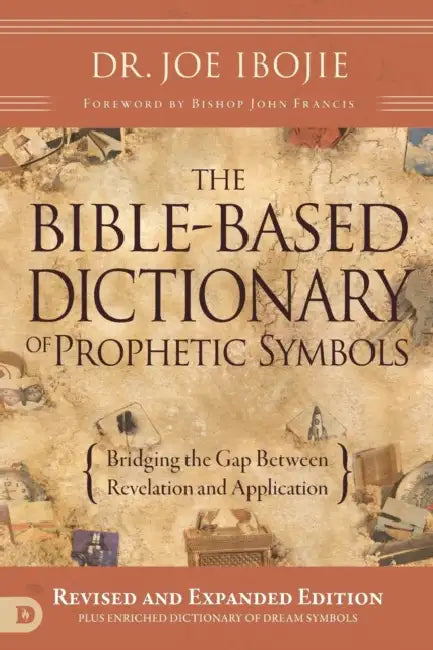 The Bible-Based Dictionary of Prophetic Symbols: Bridging the Gap Between Revelation and Application by Joe Ibojie, Bishop John Francis