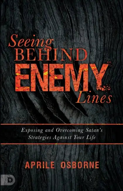 Seeing Behind Enemy Lines: Exposing and Overcoming Satan's Strategies Against Your Life by Aprile Osborne