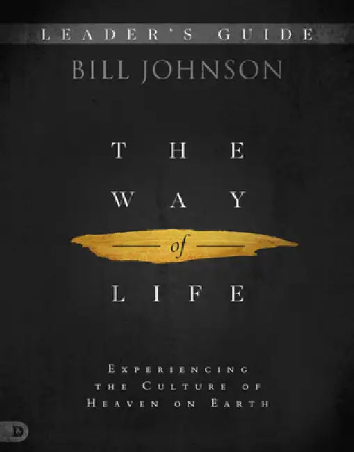 The Way of Life Leader's Guide: Experiencing the Culture of Heaven on Earth by Bill Johnson