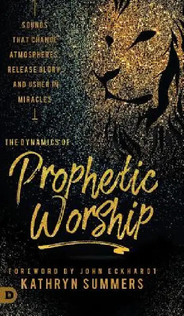 The Dynamics of Prophetic Worship: Sounds that Change Atmospheres, Release Glory, and Usher in MIracles by Kathryn Summers