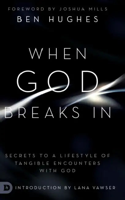 When God Breaks In: Secrets to a Lifestyle of Tangible Encounters with God by Ben Hughes, Joshua Mills, Lana Vawser